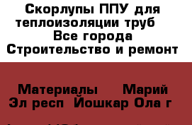 Скорлупы ППУ для теплоизоляции труб. - Все города Строительство и ремонт » Материалы   . Марий Эл респ.,Йошкар-Ола г.